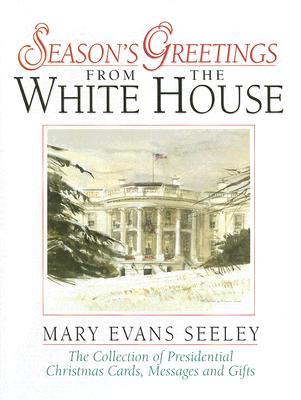 Season's Greetings from the White House: The Collection of Presidential Christmas Cards, Messages and Gifts